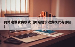 柳林网站建设收费模式（网站建设收费模式有哪些）
