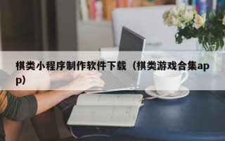 柳林棋类小程序制作软件下载（棋类游戏合集app）