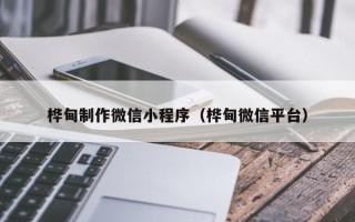 柳林桦甸制作微信小程序（桦甸微信平台）