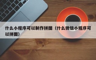 柳林什么小程序可以制作拼图（什么微信小程序可以拼图）